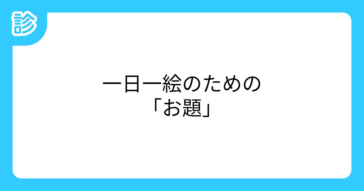 一日一絵のための お題 一日一絵のための お題