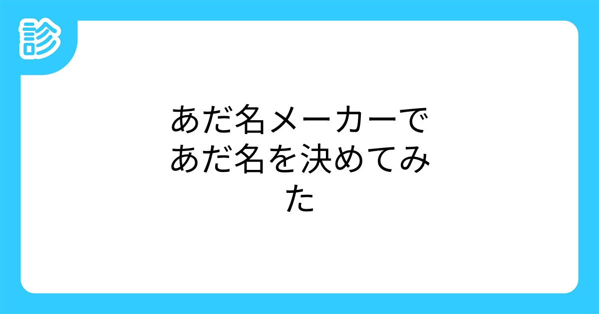 あだ名メーカーであだ名を決めてみた あだ名メーカーであだ名を決めてみた