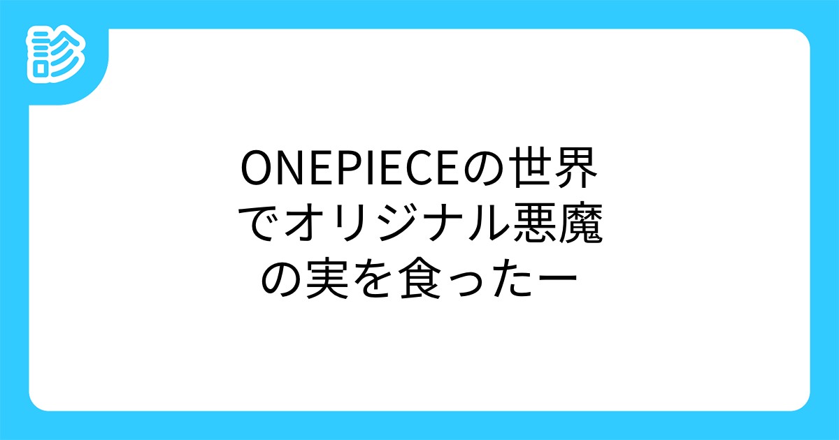 Onepieceの世界でオリジナル悪魔の実を食ったー Onepieceの世界でオリジナル悪魔の実を食ったー