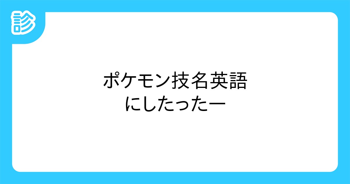 ポケモン技名英語にしたったー ポケモン技名英語にしたったー