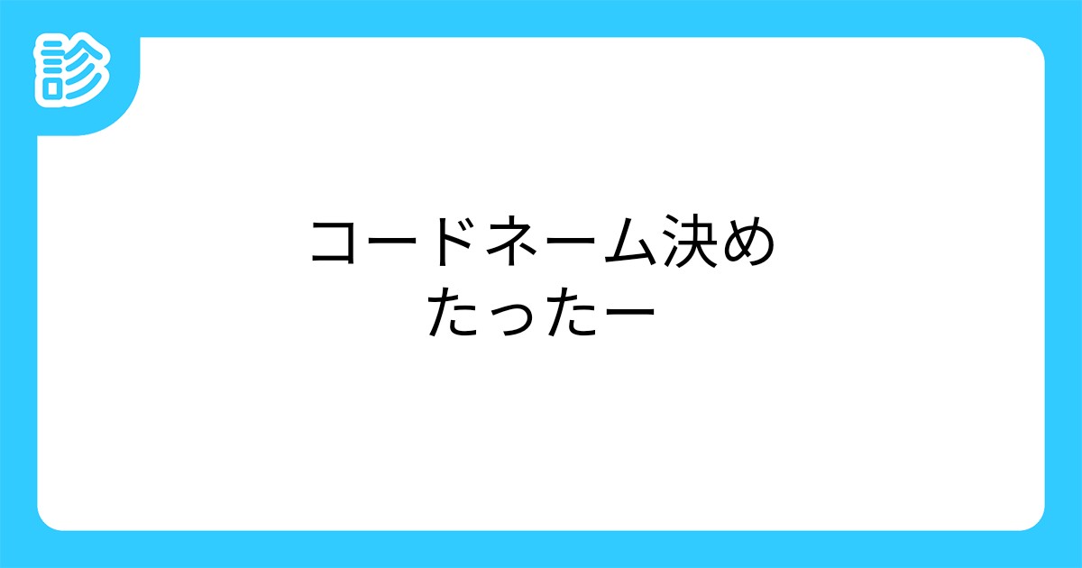 コードネーム決めたったー コードネーム決めたったー