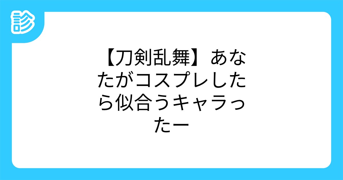 刀剣乱舞 あなたがコスプレしたら似合うキャラったー