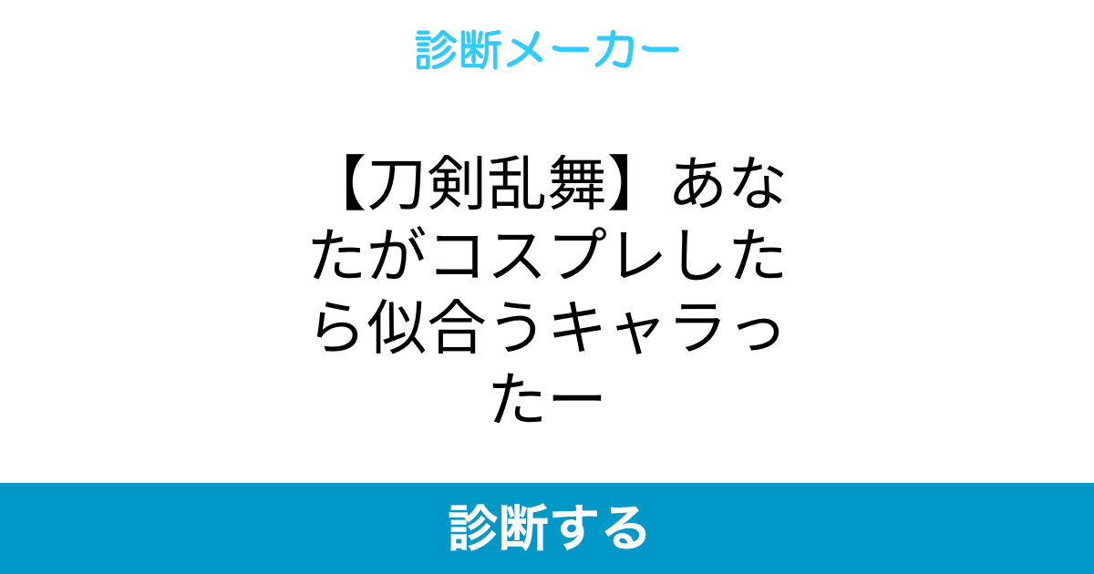 刀剣乱舞 あなたがコスプレしたら似合うキャラったー 刀剣乱舞 あなたがコスプレしたら似合うキャラったー
