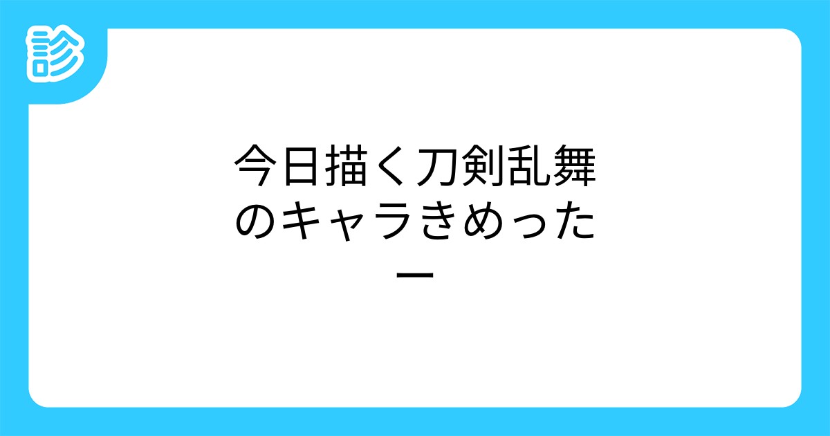 今日描く刀剣乱舞のキャラきめったー