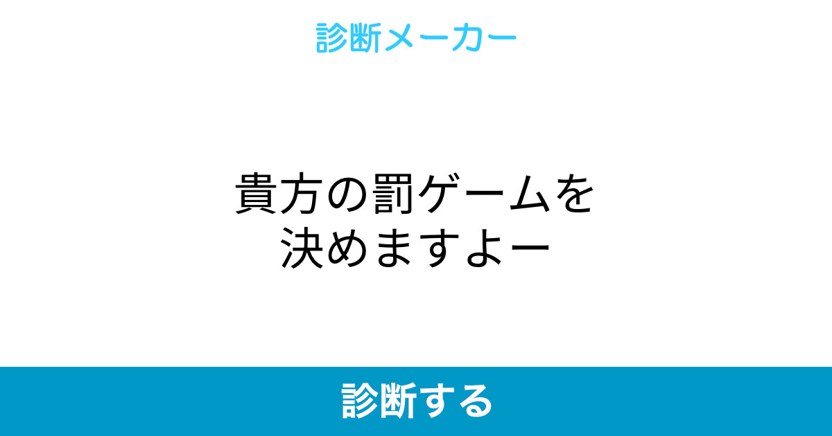 貴方の罰ゲームを決めますよー 貴方の罰ゲームを決めますよー