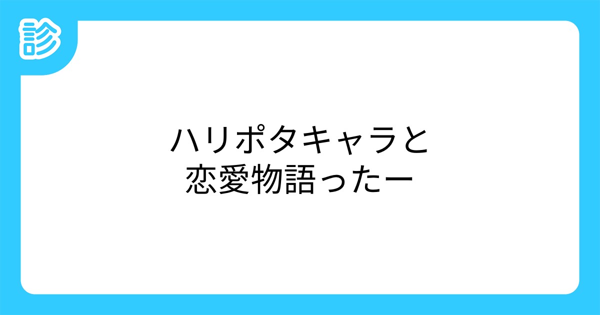 ハリポタキャラと恋愛物語ったー ハリポタキャラと恋愛物語ったー