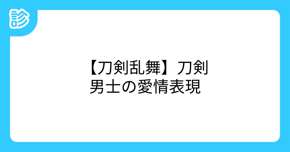刀剣乱舞 刀剣男士の愛情表現 刀剣乱舞 刀剣男士の愛情表現