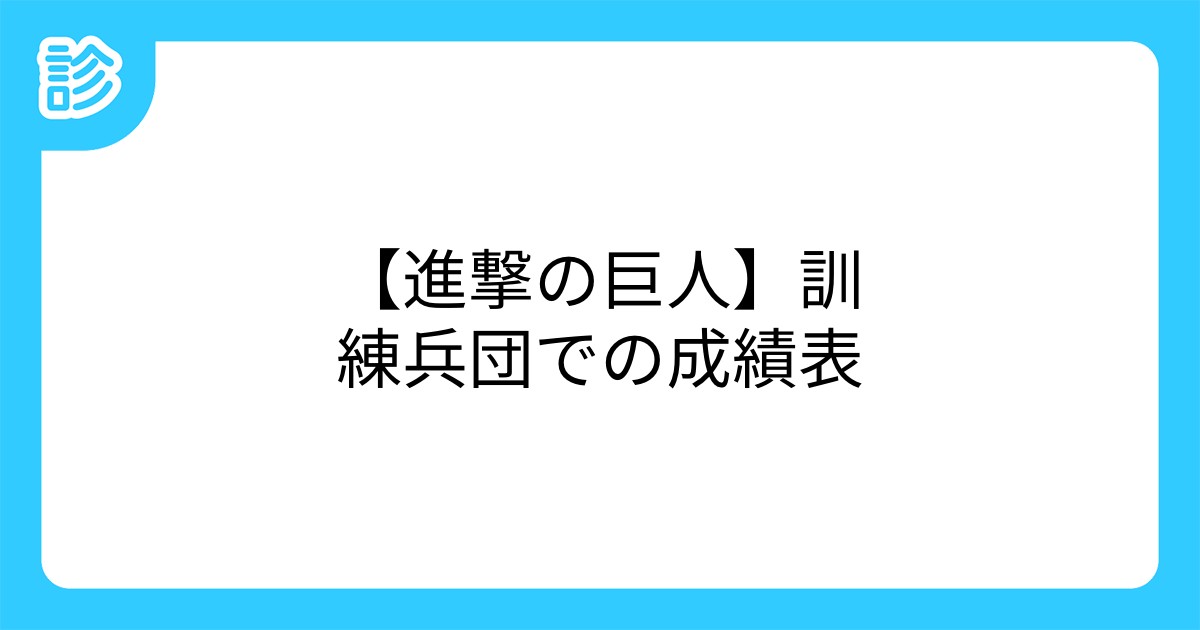 進撃の巨人 訓練兵団での成績表 進撃の巨人 訓練兵団での成績表