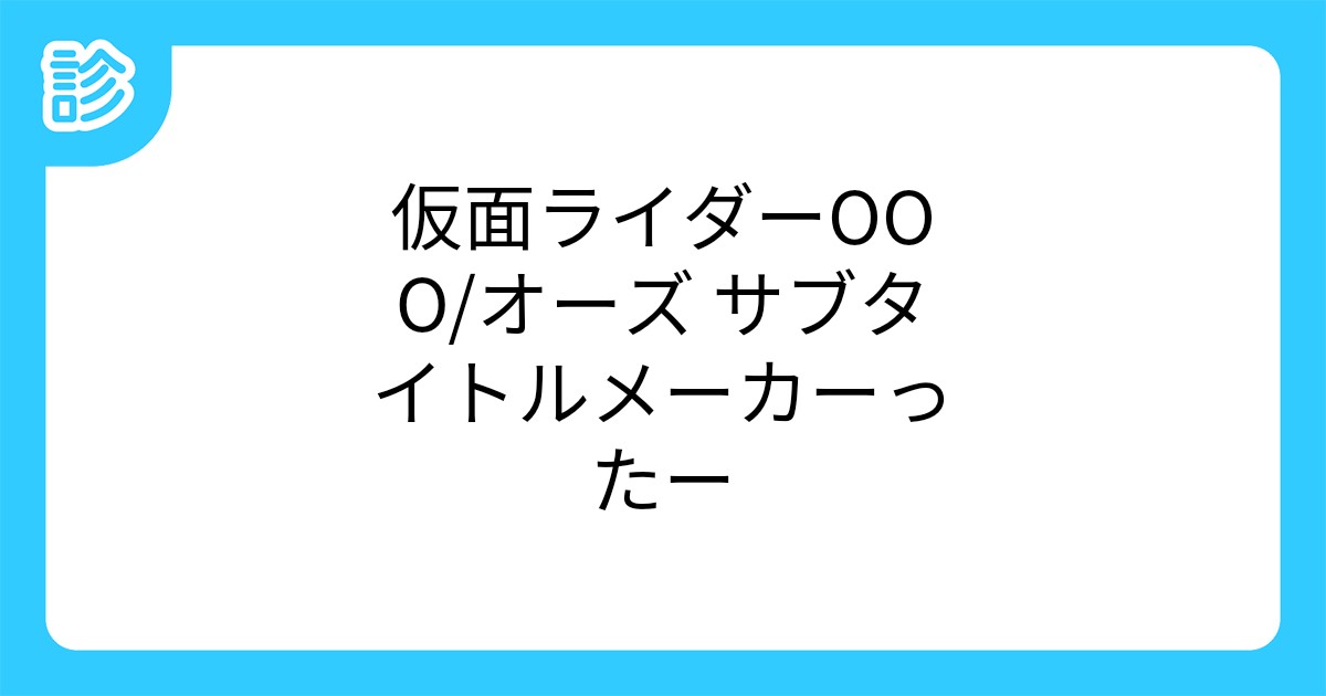 仮面ライダーooo オーズ サブタイトルメーカーったー 仮面ライダーooo オーズ サブタイトルメーカーったー