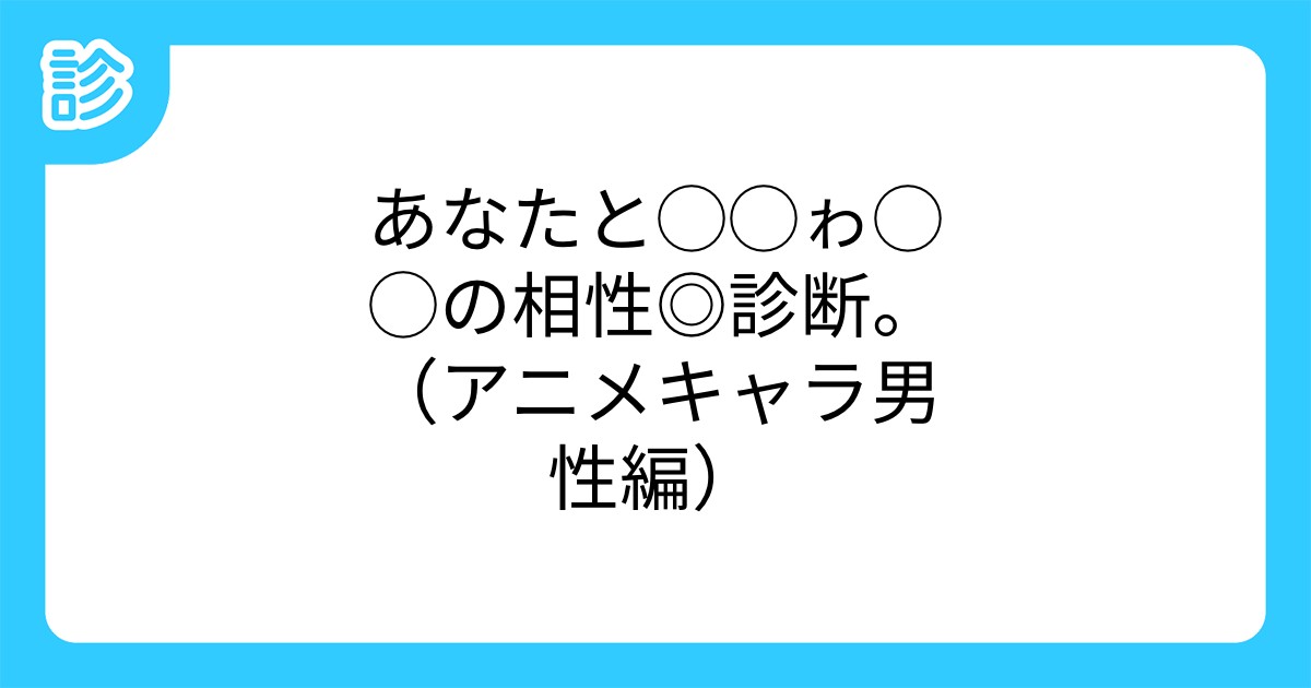 あなたと ゎ の相性 診断 アニメキャラ男性編 あなたと ゎ の相性 診断 アニメキャラ男性編