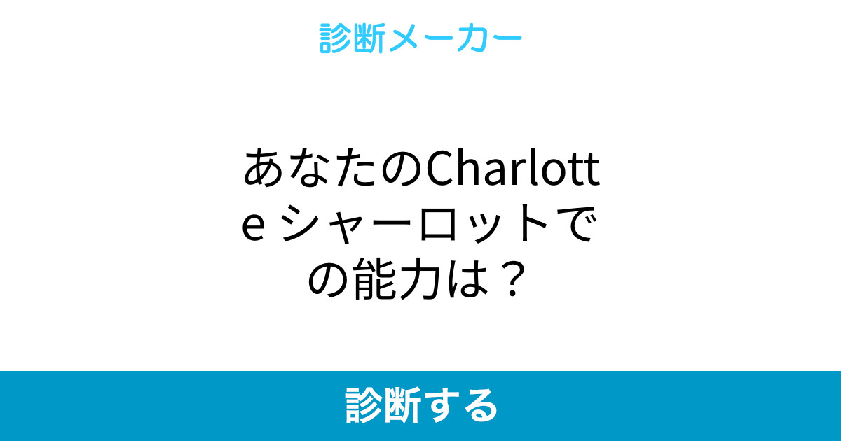 あなたのcharlotte シャーロットでの能力は あなたのcharlotte シャーロットでの能力は
