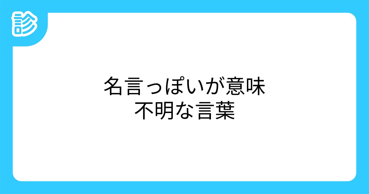 名言っぽいが意味不明な言葉 名言っぽいが意味不明な言葉