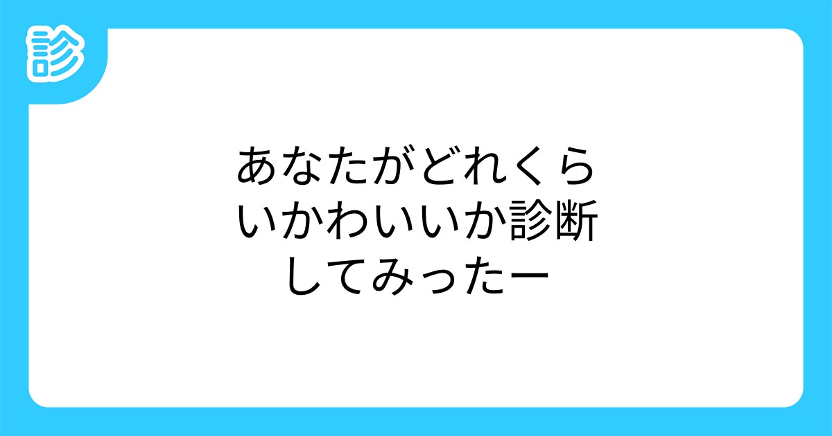 あなたがどれくらいかわいいか診断してみったー あなたがどれくらいかわいいか診断してみったー