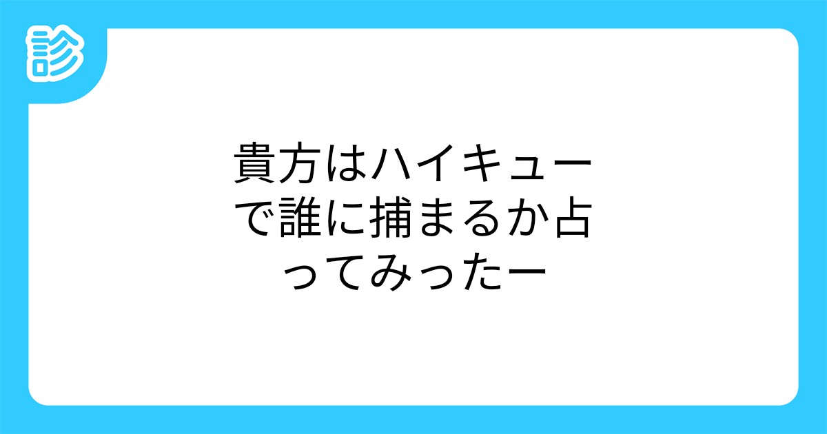 貴方はハイキューで誰に捕まるか占ってみったー 貴方はハイキューで誰に捕まるか占ってみったー