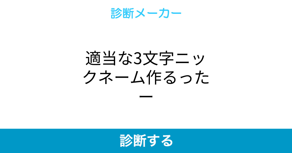 適当な3文字ニックネーム作るったー 適当な3文字ニックネーム作るったー