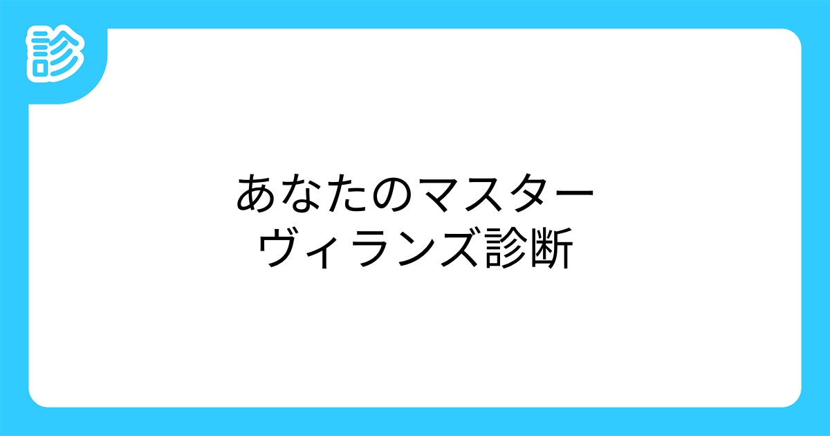 あなたのマスターヴィランズ診断 あなたのマスターヴィランズ診断