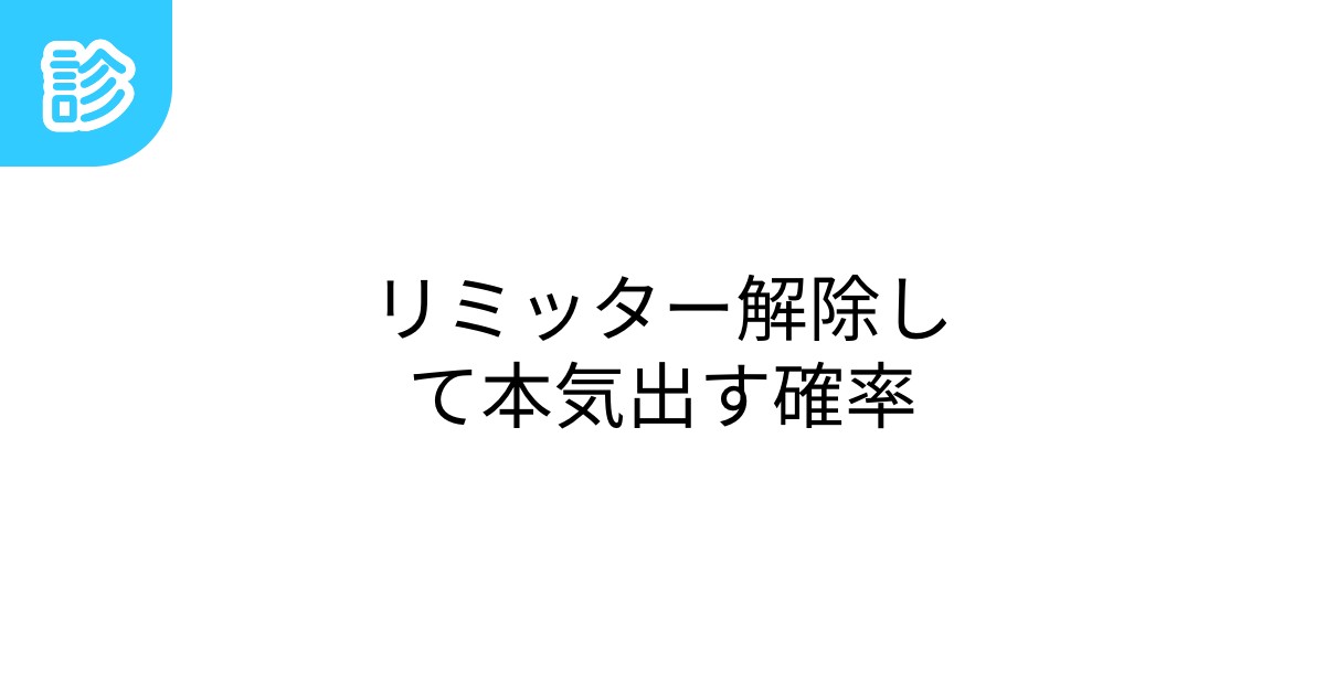 リミッター解除して本気出す確率