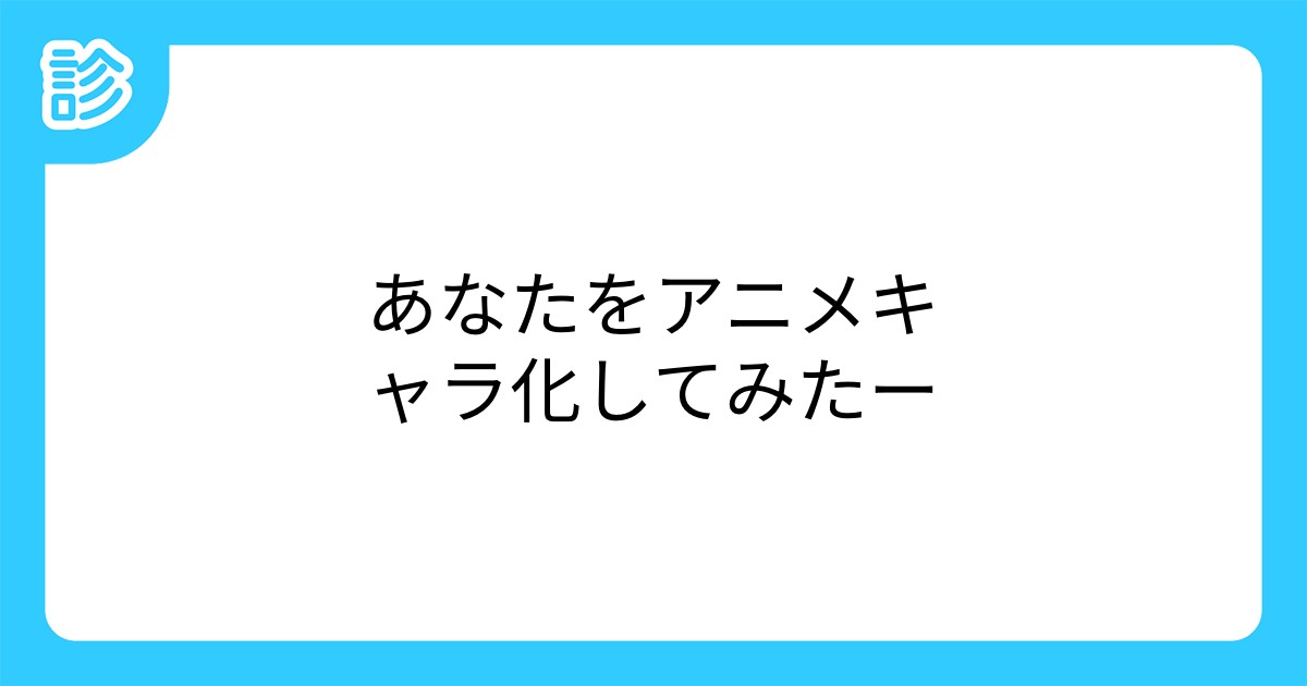 あなたをアニメキャラ化してみたー