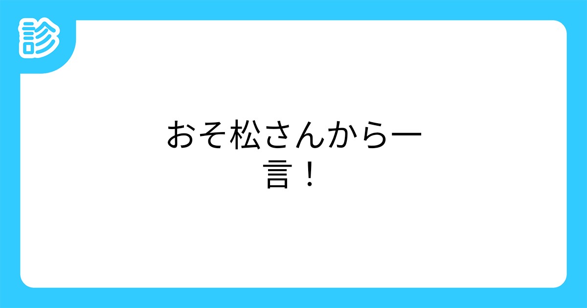 おそ松さんから一言 おそ松さんから一言