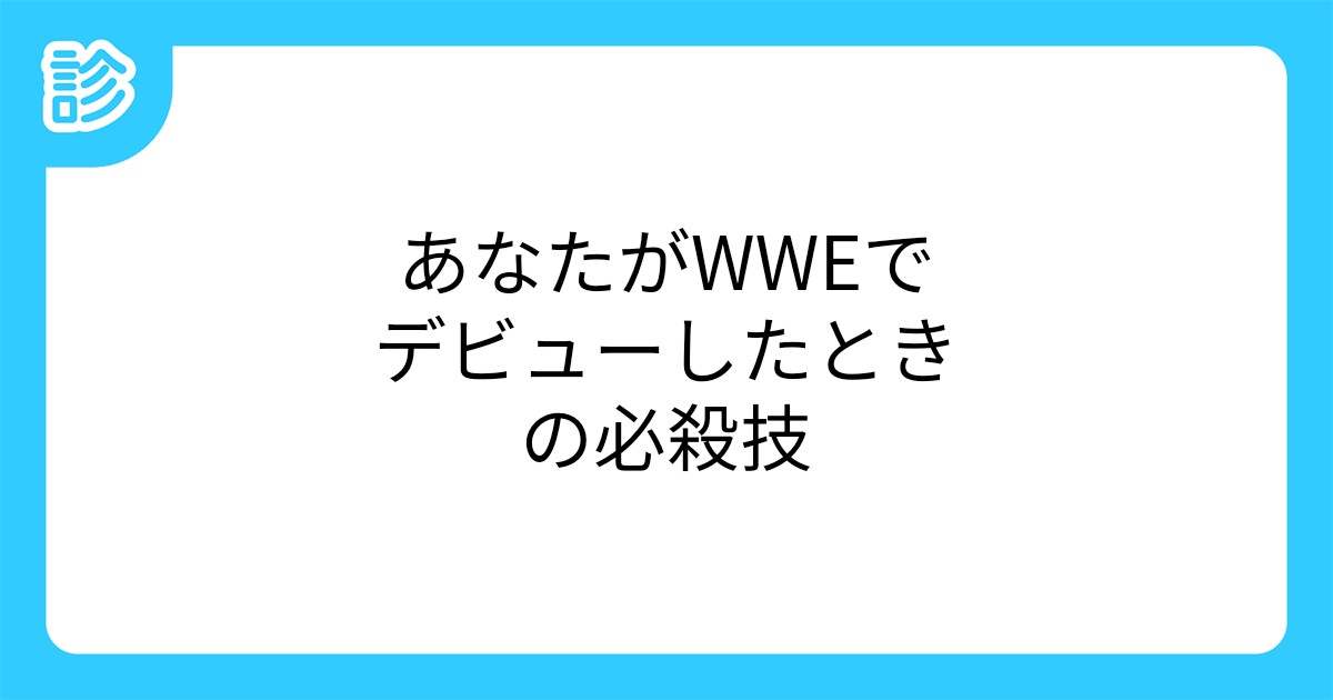 あなたがwweでデビューしたときの必殺技 あなたがwweでデビューしたときの必殺技