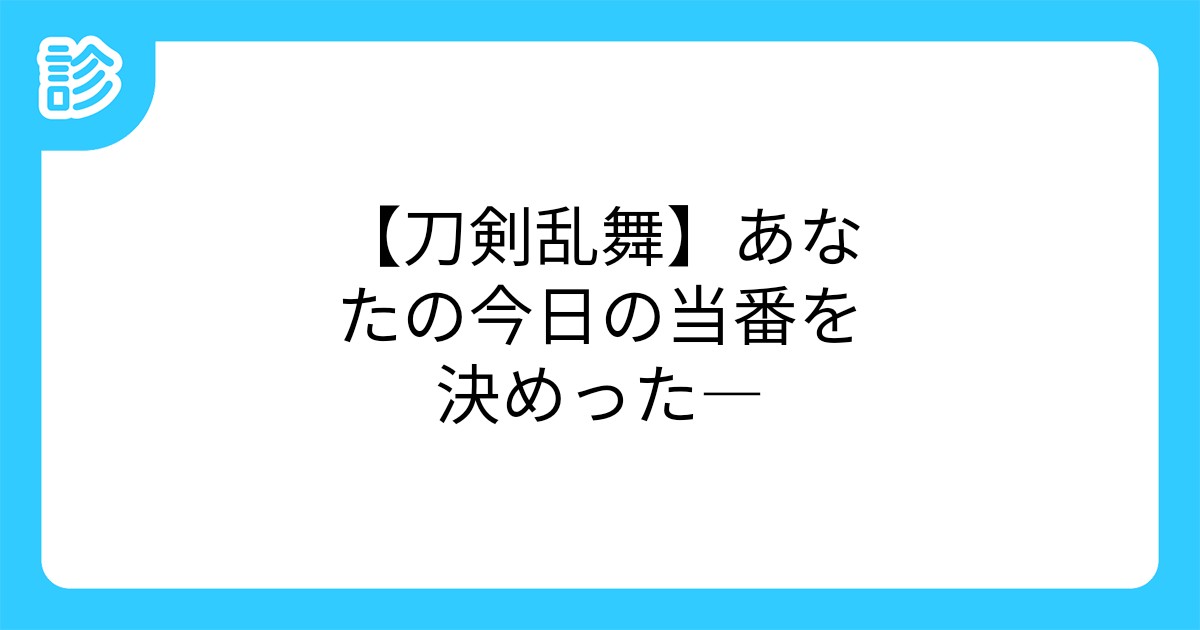 刀剣乱舞 あなたの今日の当番を決めった 刀剣乱舞 あなたの今日の当番を決めった