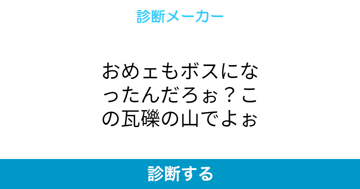 おめェもボスになったんだろぉ この瓦礫の山でよぉ