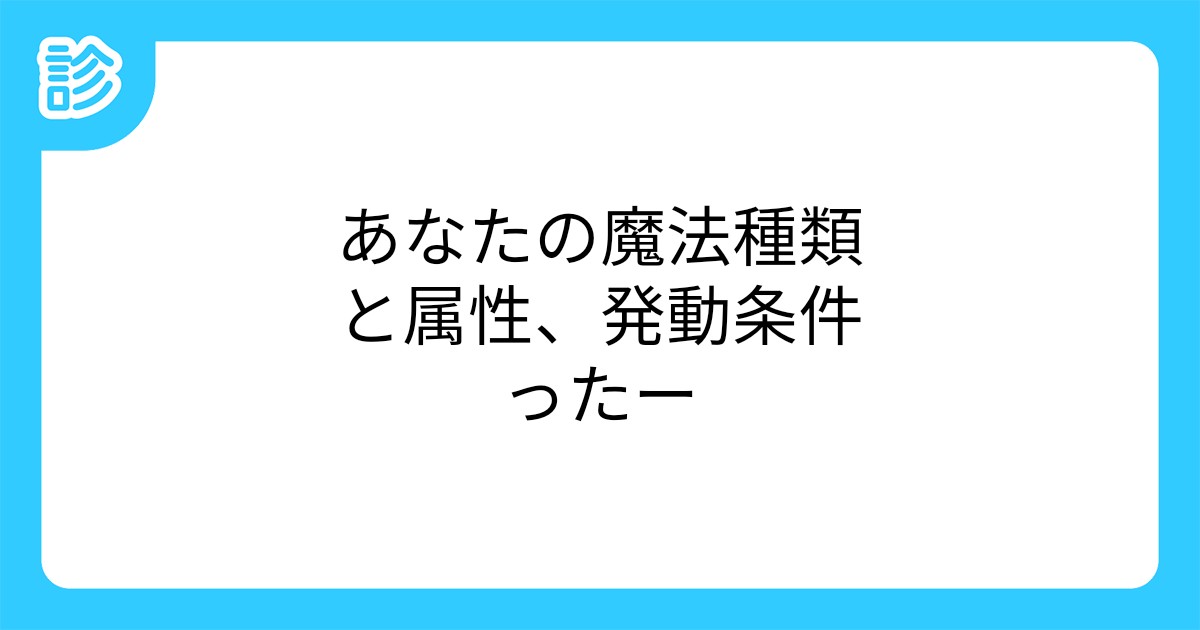 あなたの魔法種類と属性 発動条件ったー あなたの魔法種類と属性 発動条件ったー