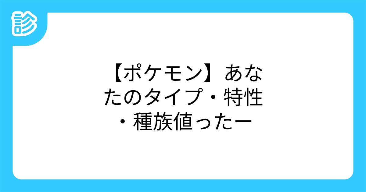 ポケモン あなたのタイプ 特性 種族値ったー ポケモン あなたのタイプ 特性 種族値ったー