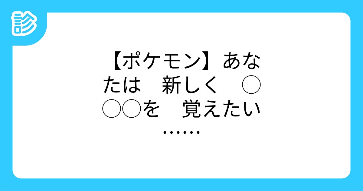 ポケモン あなたは 新しく を 覚えたい ポケモン あなたは 新しく を 覚えたい