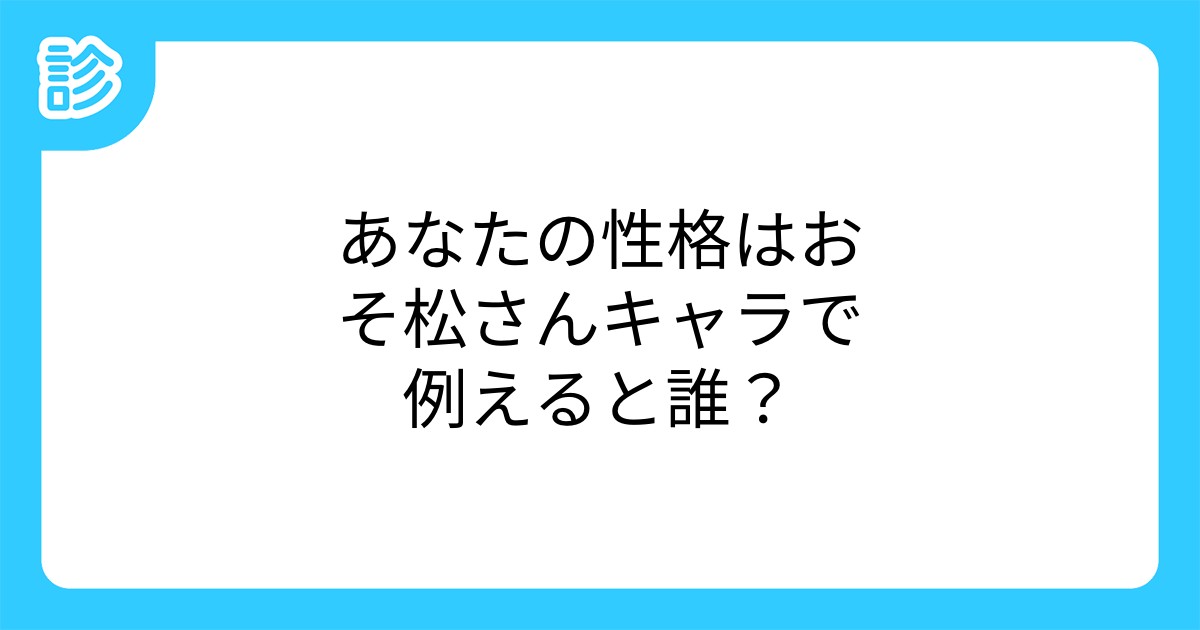 あなたの性格はおそ松さんキャラで例えると誰 あなたの性格はおそ松さんキャラで例えると誰