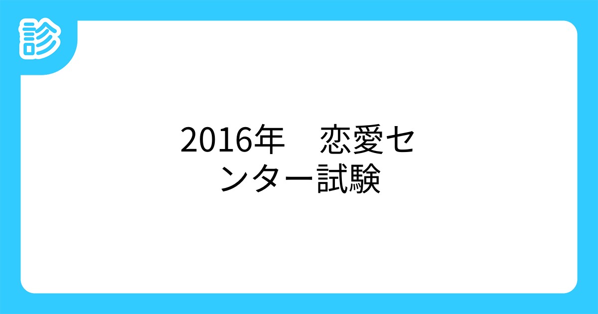 16年 恋愛センター試験 16年 恋愛センター試験