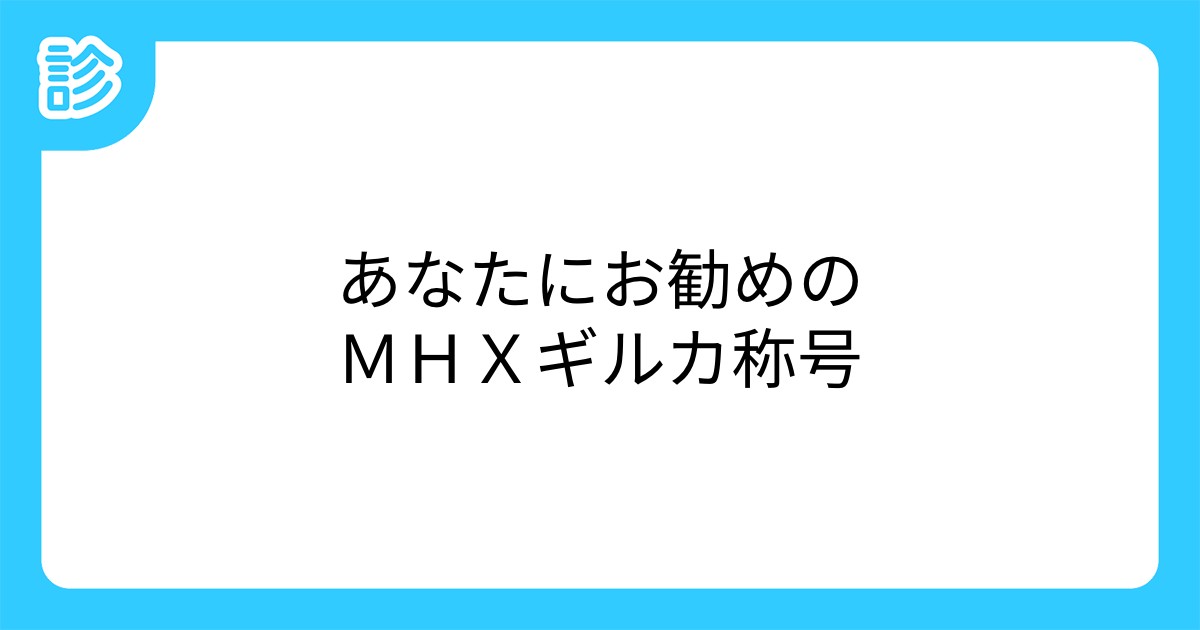 あなたにお勧めのmhxギルカ称号 あなたにお勧めのmhxギルカ称号