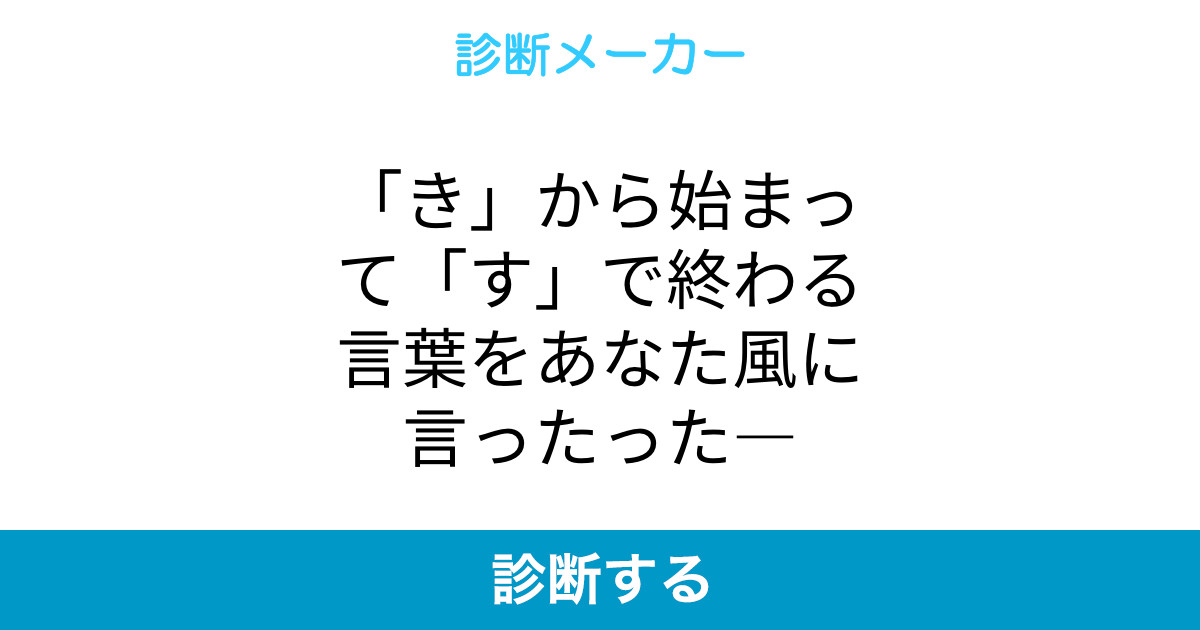 き から始まって す で終わる言葉をあなた風に言ったった き から始まって す で終わる言葉をあなた風に言ったった