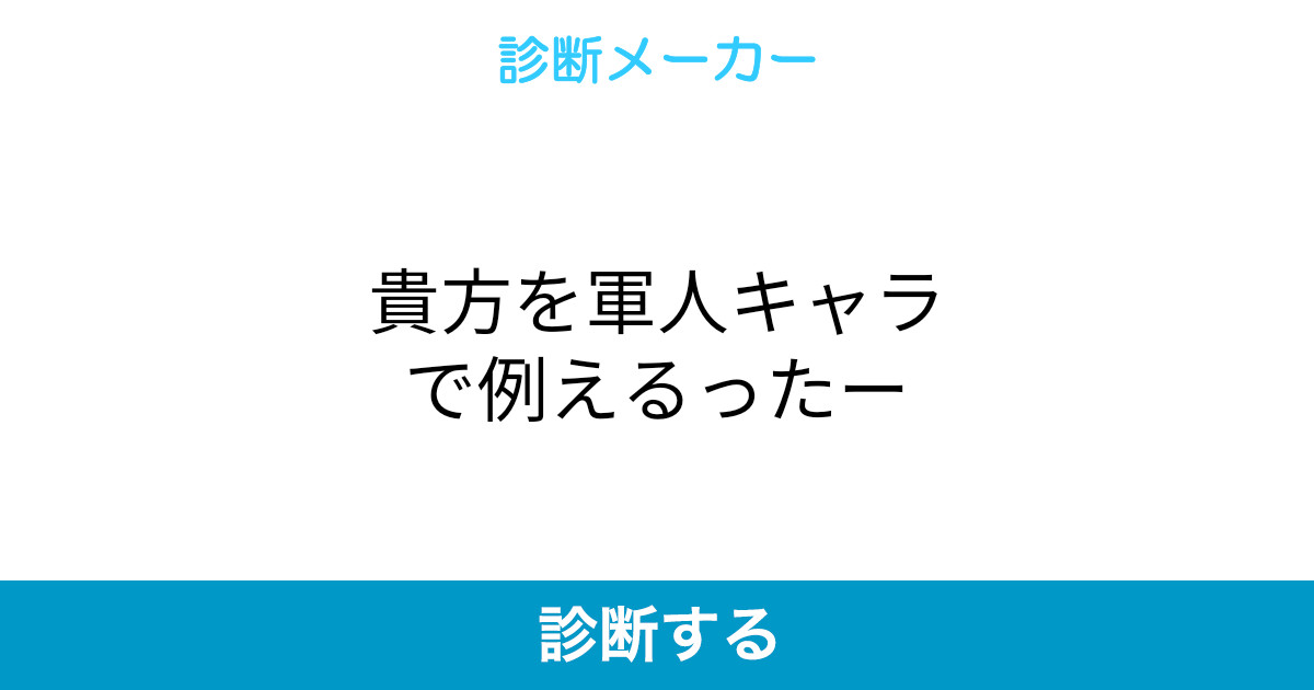 貴方を軍人キャラで例えるったー 貴方を軍人キャラで例えるったー