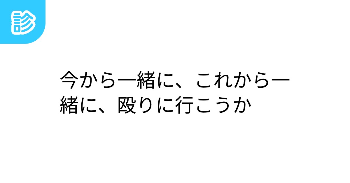 今から一緒に、これから一緒に、殴りに行こうか 今から一緒に、これから一緒に、殴りに行こうか