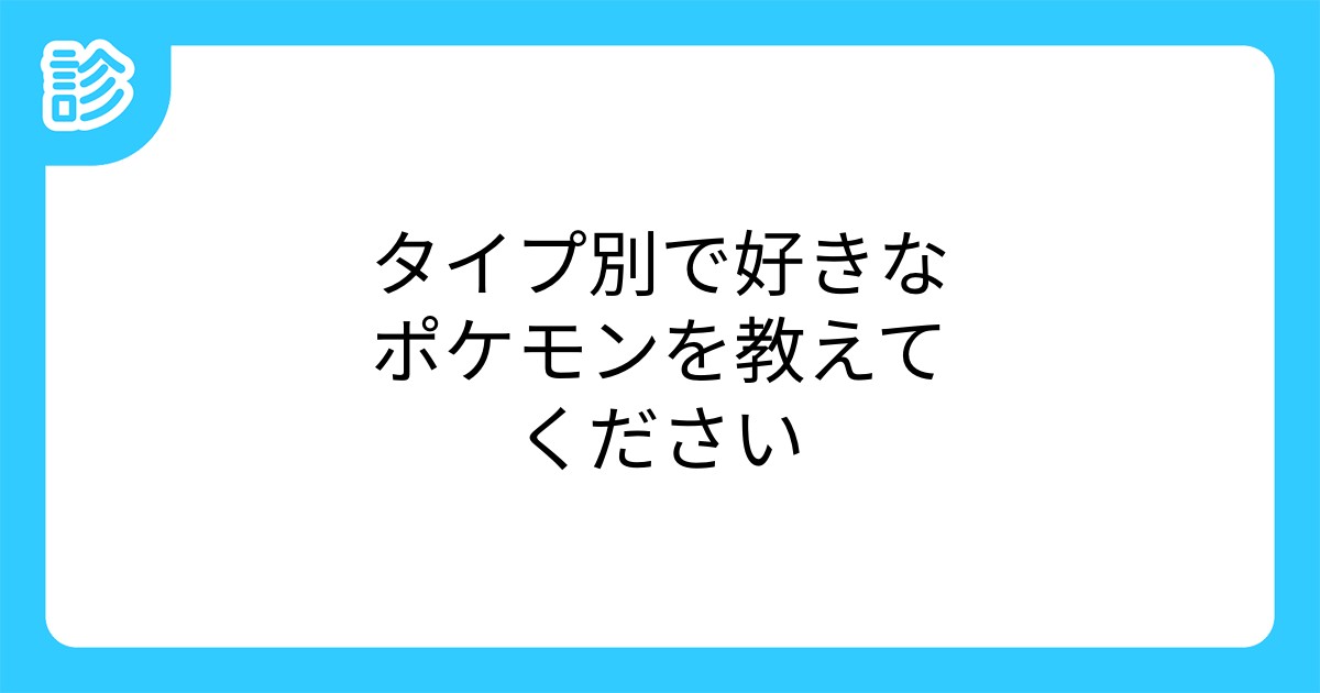 タイプ別で好きなポケモンを教えてください タイプ別で好きなポケモンを教えてください