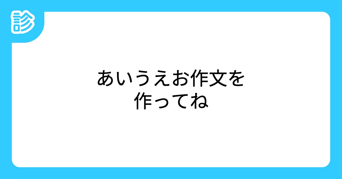 あいうえお作文を作ってね あいうえお作文を作ってね