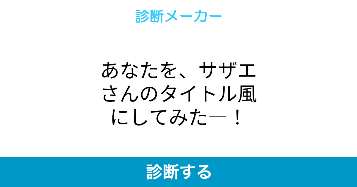 あなたを サザエさんのタイトル風にしてみた あなたを サザエさんのタイトル風にしてみた