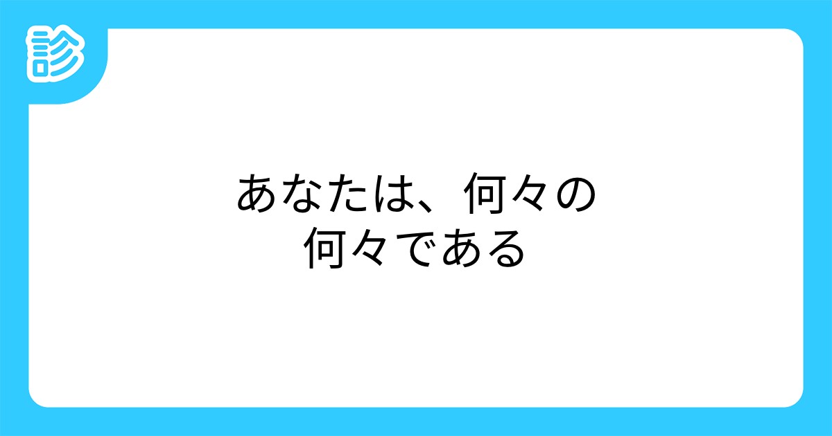 あなたは 何々の何々である あなたは 何々の何々である