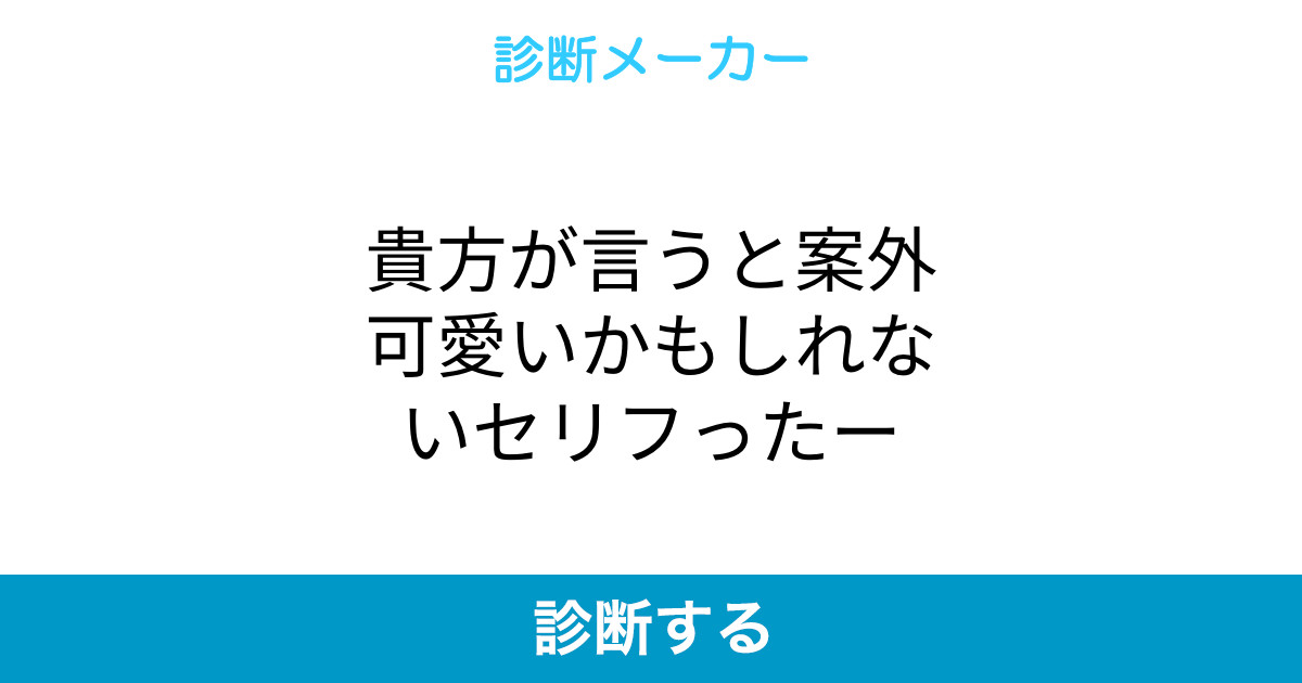 貴方が言うと案外可愛いかもしれないセリフったー 貴方が言うと案外可愛いかもしれないセリフったー