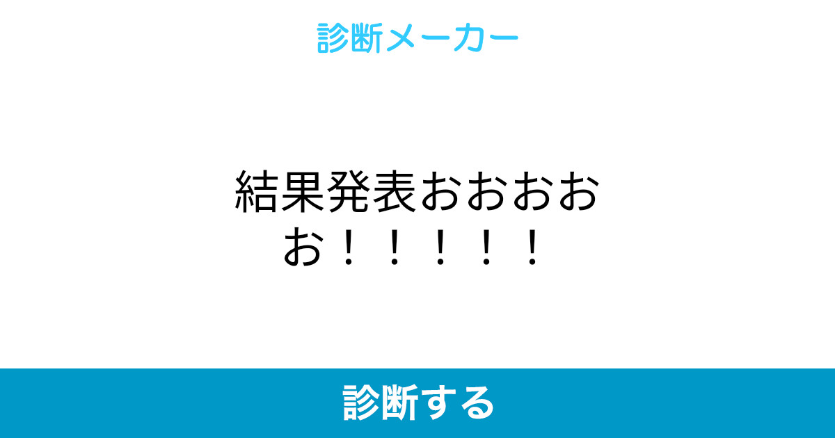 結果発表おおおおお 結果発表おおおおお