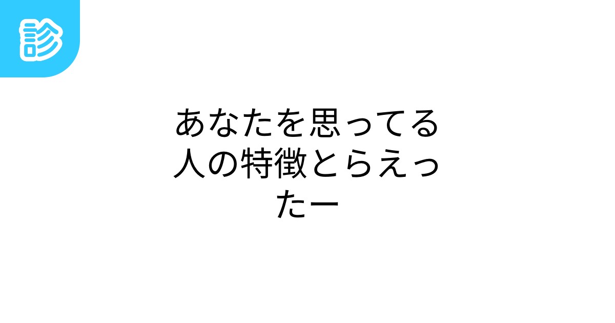 あなたを思ってる人の特徴とらえったー あなたを思ってる人の特徴とらえったー