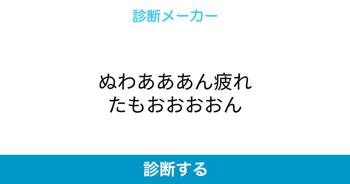 ぬわあああん疲れたもおおおおん ぬわあああん疲れたもおおおおん