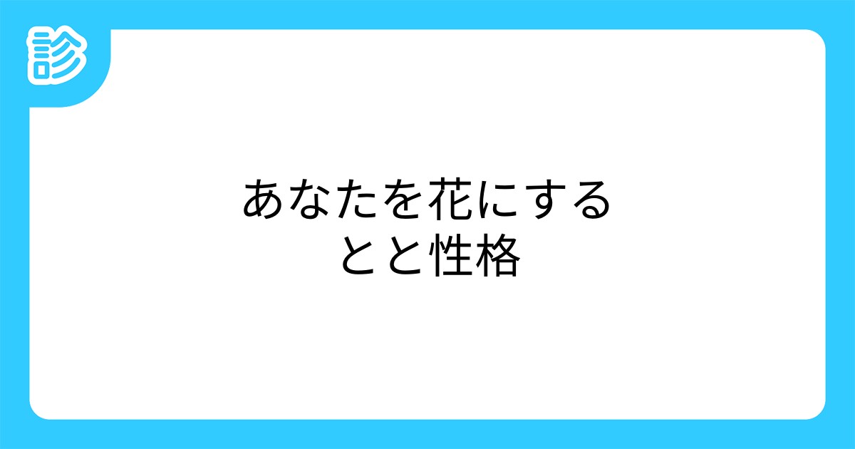 あなたを花にするとと性格