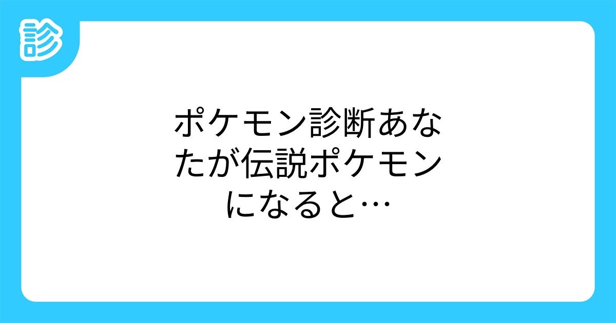 ポケモン診断あなたが伝説ポケモンになると ポケモン診断あなたが伝説ポケモンになると