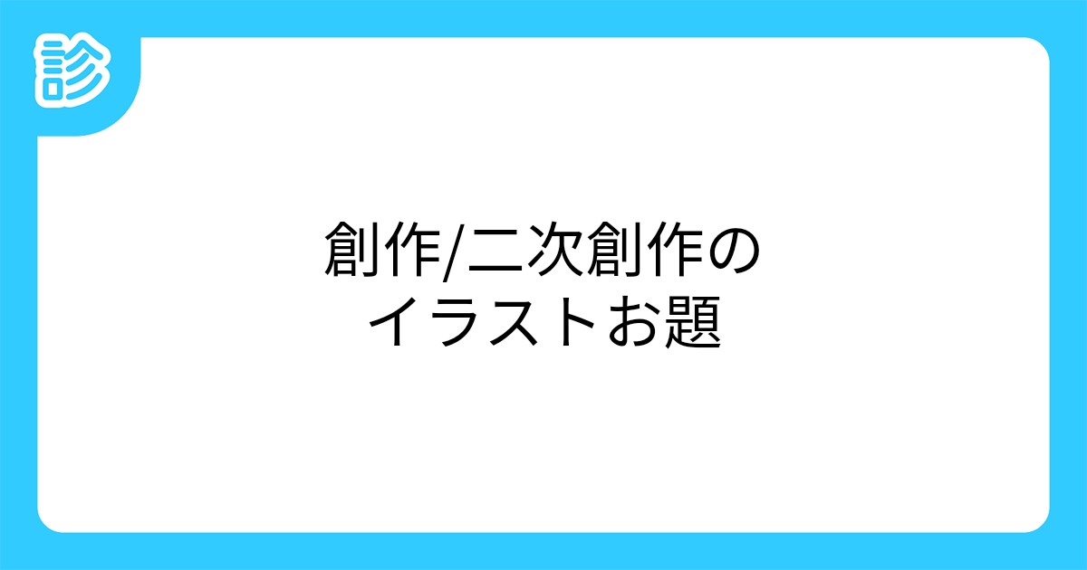 創作 二次創作のイラストお題 創作 二次創作のイラストお題