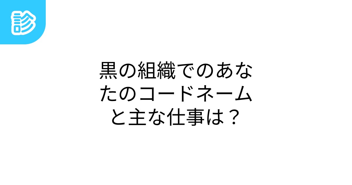 黒の組織でのあなたのコードネームと主な仕事は？