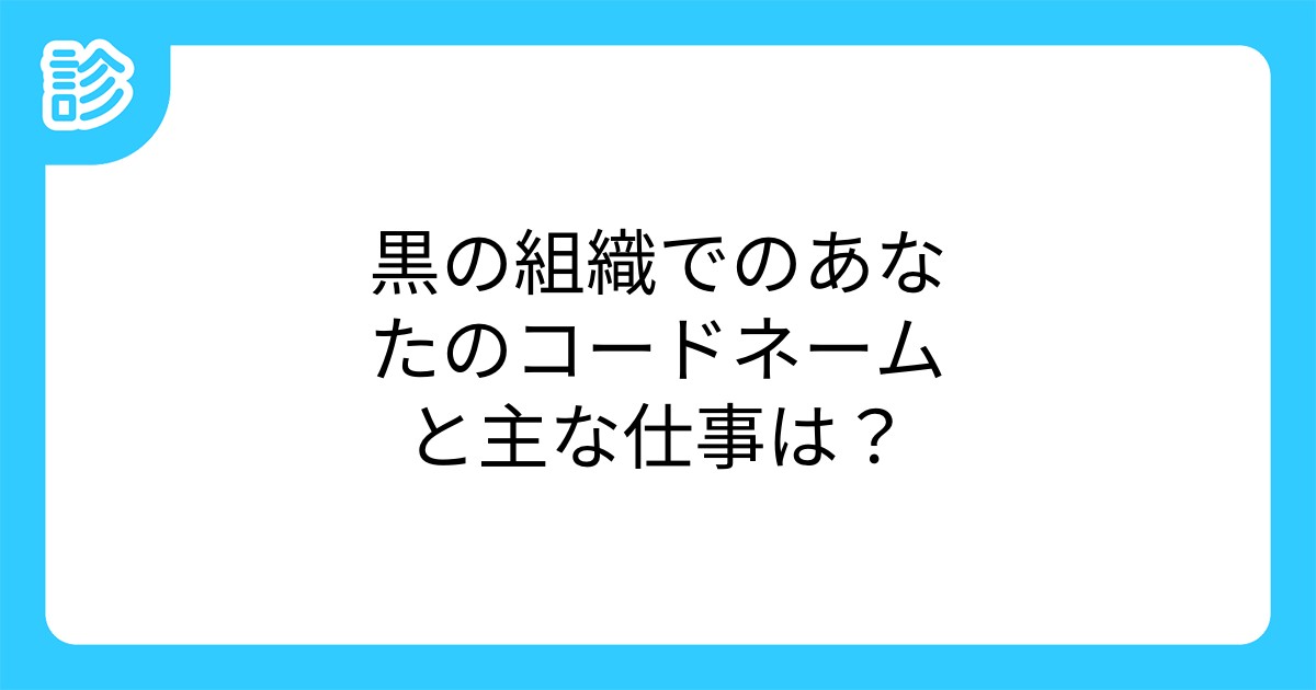 黒の組織でのあなたのコードネームと主な仕事は 黒の組織でのあなたのコードネームと主な仕事は
