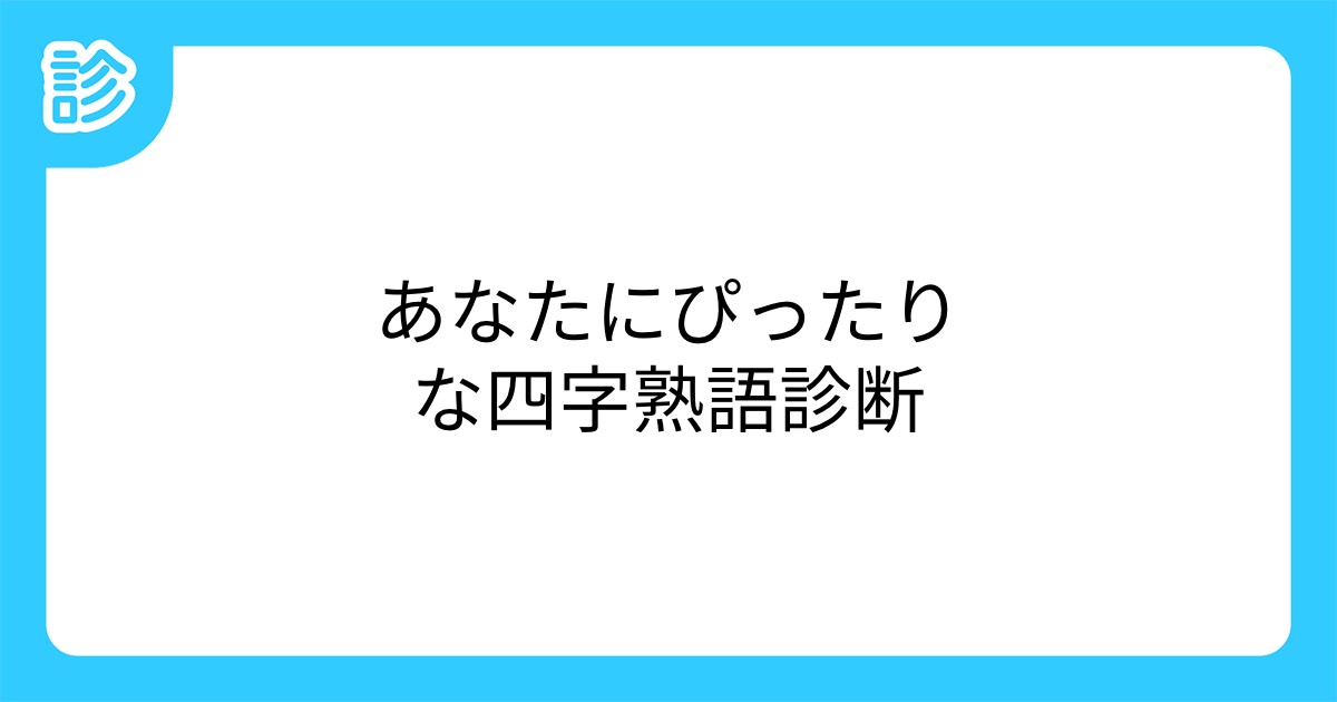 あなたにぴったりな四字熟語診断 あなたにぴったりな四字熟語診断
