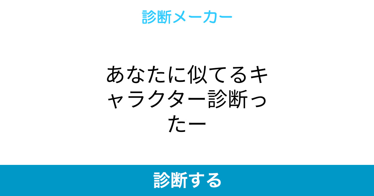 あなたに似てるキャラクター診断ったー あなたに似てるキャラクター診断ったー